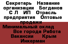 Секретарь › Название организации ­ Богданов С.Л., ИП › Отрасль предприятия ­ Оптовые продажи › Минимальный оклад ­ 14 000 - Все города Работа » Вакансии   . Крым,Инкерман